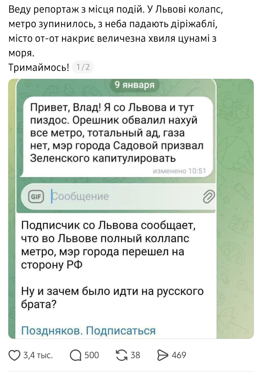 Веду репортаж з місця подій. У Львові колапс, метро зупинилось, з неба падають діріжаблі, місто от-от накриє величезна хвиля цунамі з моря. Тримаймось! 1/2 9 января Привет, Влад! Я со Львова и тут пиздос. Орешник обвалил нахуй все метро, тотальный ад, газа нет, мэр города Садовой призвал Зеленского капитулировать изменено 10:51 LL. Сообщение Подписчик со Львова сообщает, что во Львове полный коллапс метро, мэр города перешел на сторону РФ Ну и зачем было идти на русского брата? Поздняков. Подписаться 3,4 тыс. &bull; 500 G 38 469